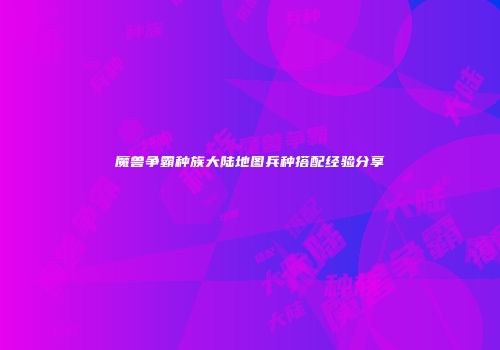 魔兽争霸种族大陆地图兵种搭配经验分享