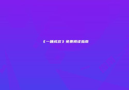 《一睡成欢》免费阅读指南