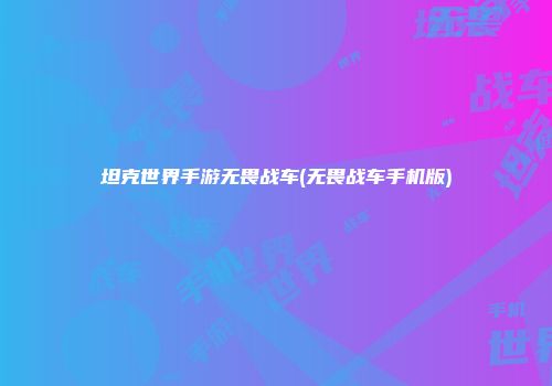 坦克世界手游无畏战车(无畏战车手机版)