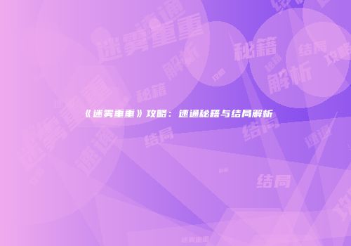 《迷雾重重》攻略：速通秘籍与结局解析