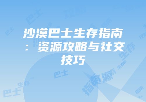 沙漠巴士生存指南：资源攻略与社交技巧
