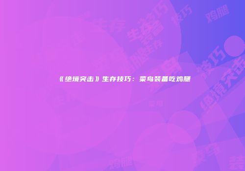 《绝境突击》生存技巧：菜鸟装备吃鸡腿