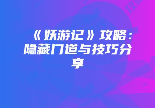 《妖游记》攻略：隐藏门道与技巧分享