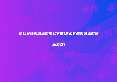 帮我寻找香肠派对游戏下载(怎么下载香肠派对正版游戏)