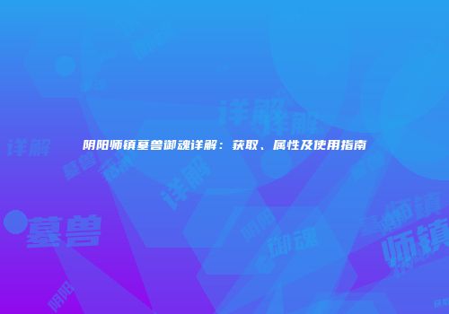 阴阳师镇墓兽御魂详解：获取、属性及使用指南