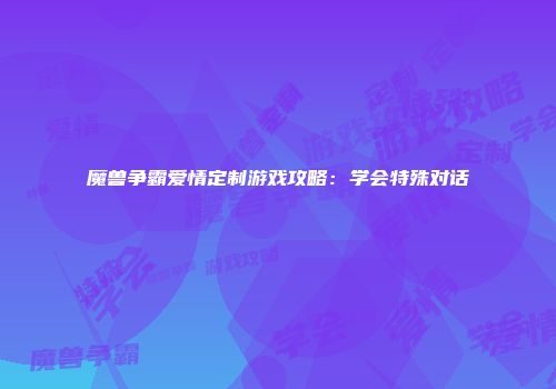魔兽争霸爱情定制游戏攻略：学会特殊对话