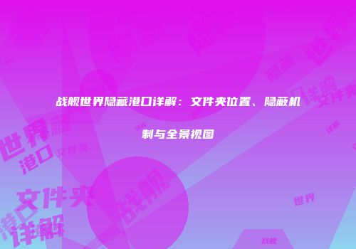 战舰世界隐藏港口详解：文件夹位置、隐蔽机制与全景视图