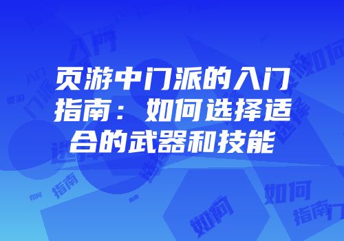 页游中门派的入门指南：如何选择适合的武器和技能