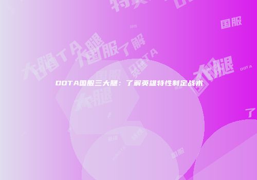 DOTA国服三大腿：了解英雄特性制定战术