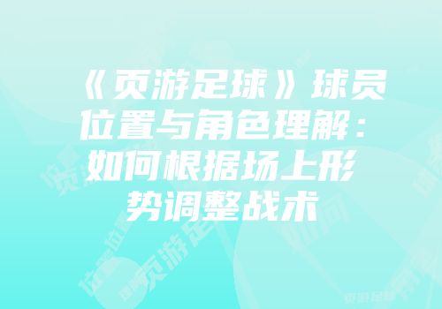 《页游足球》球员位置与角色理解：如何根据场上形势调整战术