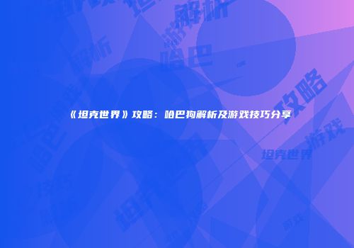 《坦克世界》攻略：哈巴狗解析及游戏技巧分享