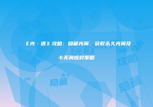 《光·遇》攻略：隐藏光翼、获取永久光翼及卡无翼应对策略