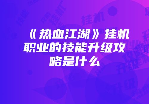 《热血江湖》挂机职业的技能升级攻略是什么
