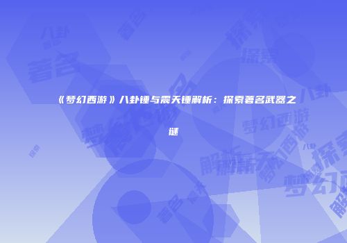 《梦幻西游》八卦锤与震天锤解析：探索著名武器之谜