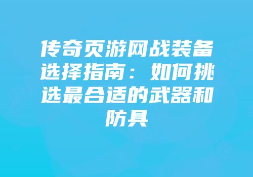 传奇页游网战装备选择指南:如何挑选最合适的武器和防具