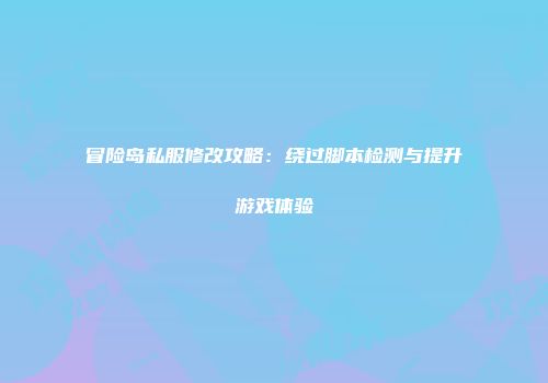 冒险岛私服修改攻略：绕过脚本检测与提升游戏体验