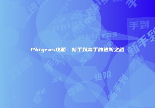 Phigros攻略：新手到高手的进阶之路