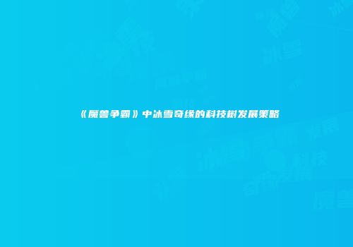 《魔兽争霸》中冰雪奇缘的科技树发展策略