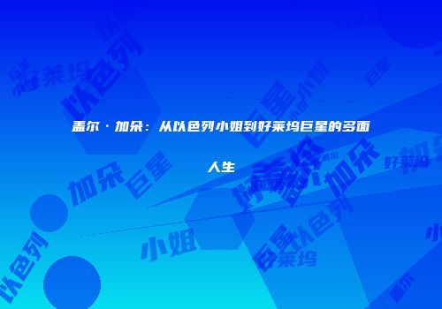 盖尔·加朵：从以色列小姐到好莱坞巨星的多面人生