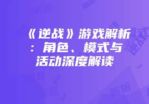《逆战》游戏解析：角色、模式与活动深度解读