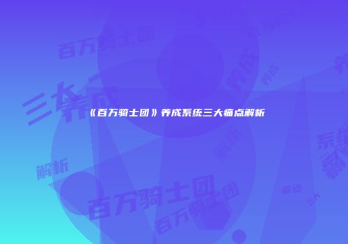《百万骑士团》养成系统三大痛点解析