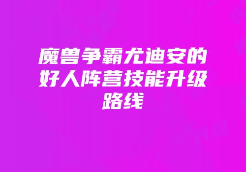 魔兽争霸尤迪安的好人阵营技能升级路线