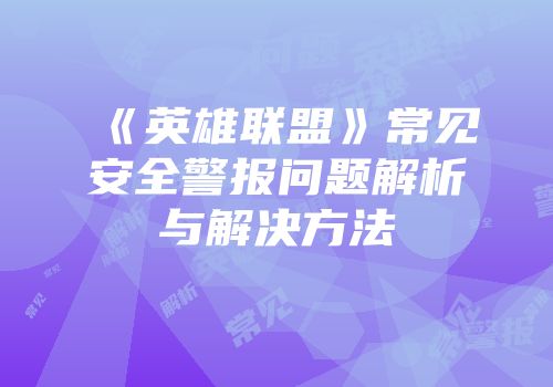《英雄联盟》常见安全警报问题解析与解决方法