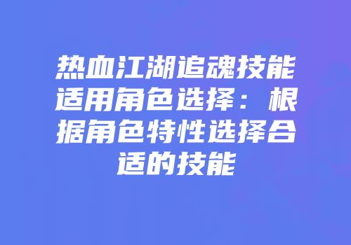 热血江湖追魂技能适用角色选择：根据角色特性选择合适的技能
