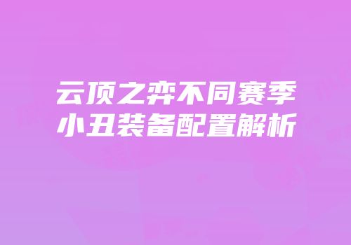 云顶之弈不同赛季小丑装备配置解析