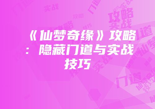 《仙梦奇缘》攻略：隐藏门道与实战技巧