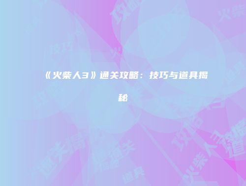 《火柴人3》通关攻略：技巧与道具揭秘