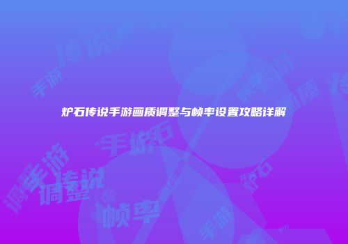 炉石传说手游画质调整与帧率设置攻略详解