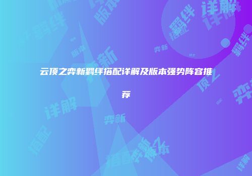 云顶之弈新羁绊搭配详解及版本强势阵容推荐