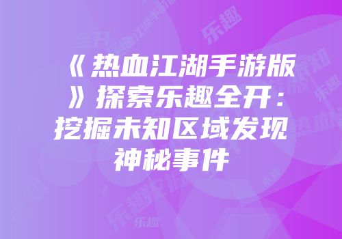 《热血江湖手游版》探索乐趣全开:挖掘未知区域发现神秘事件