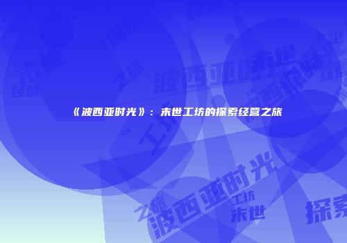 《波西亚时光》：末世工坊的探索经营之旅