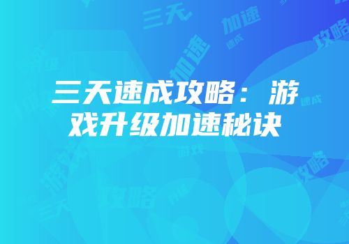 三天速成攻略：游戏升级加速秘诀