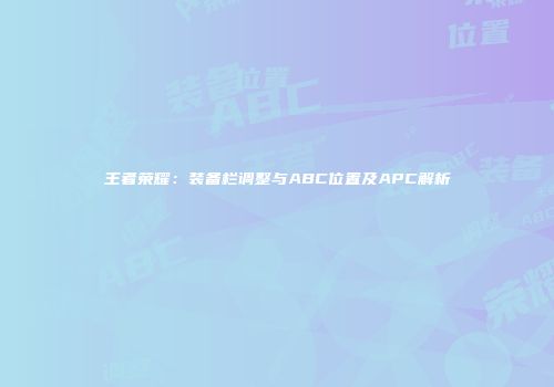 王者荣耀：装备栏调整与ABC位置及APC解析