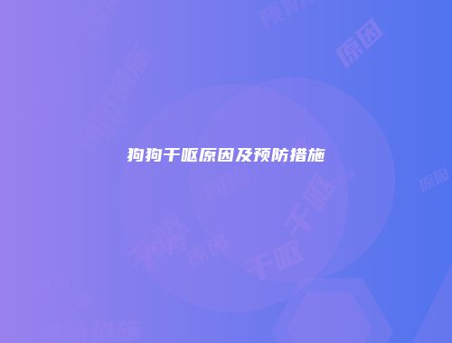 狗狗干呕原因及预防措施