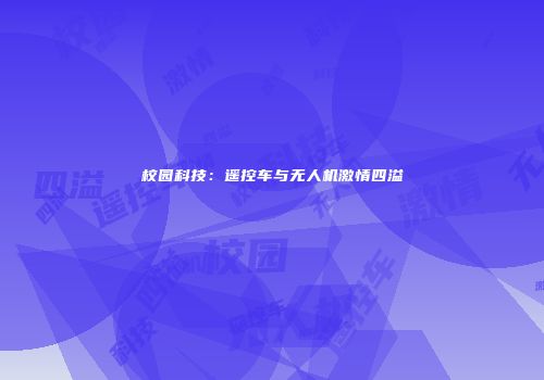 校园科技：遥控车与无人机激情四溢