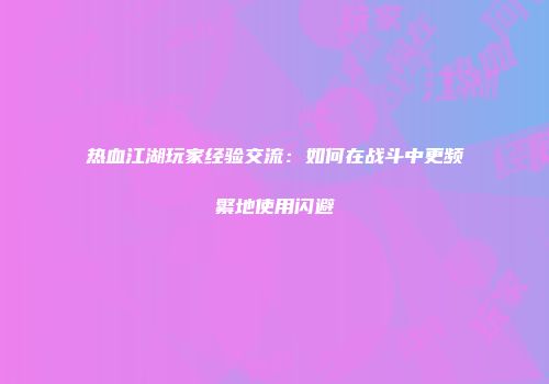 热血江湖玩家经验交流：如何在战斗中更频繁地使用闪避