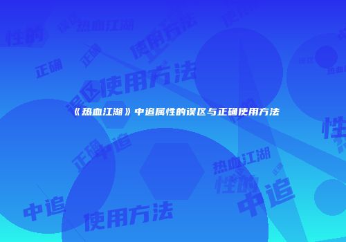 《热血江湖》中追属性的误区与正确使用方法