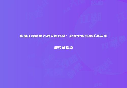 热血江湖剑鬼大战天魔攻略：游戏中的隐藏任务与彩蛋收集指南