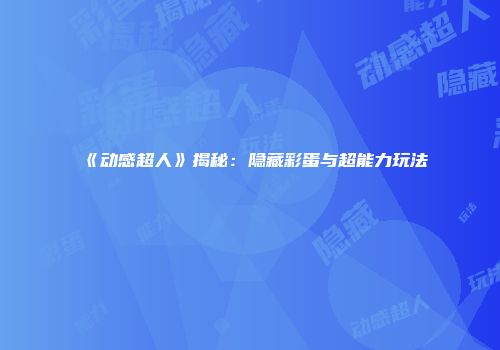 《动感超人》揭秘：隐藏彩蛋与超能力玩法