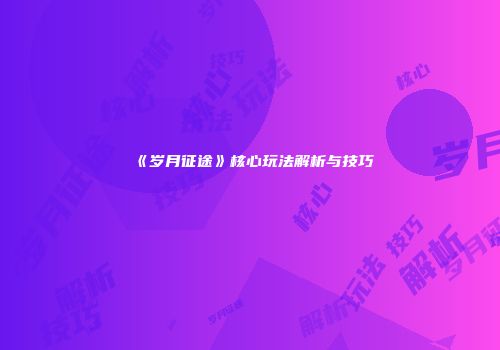 《岁月征途》核心玩法解析与技巧