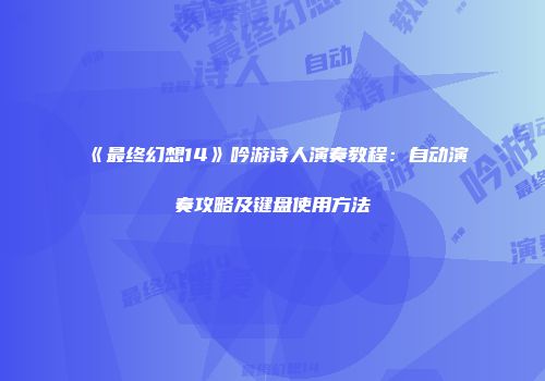 《最终幻想14》吟游诗人演奏教程：自动演奏攻略及键盘使用方法