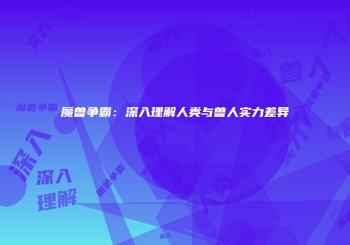 魔兽争霸：深入理解人类与兽人实力差异