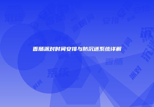 香肠派对时间安排与防沉迷系统详解