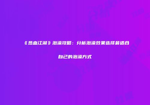 《热血江湖》泡澡攻略：分析泡澡效果选择最适合自己的泡澡方式