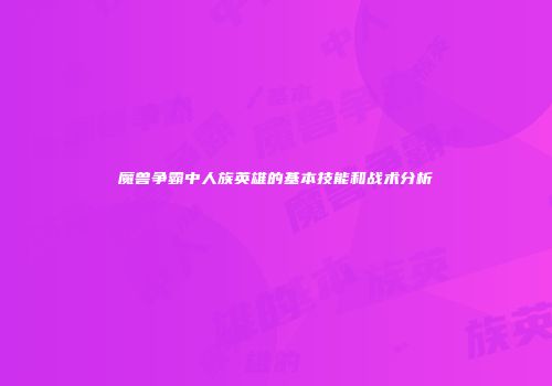魔兽争霸中人族英雄的基本技能和战术分析
