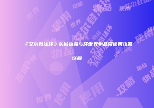 《艾尔登法环》灰城物品与环世界物品架使用攻略详解